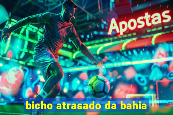 bicho atrasado da bahia